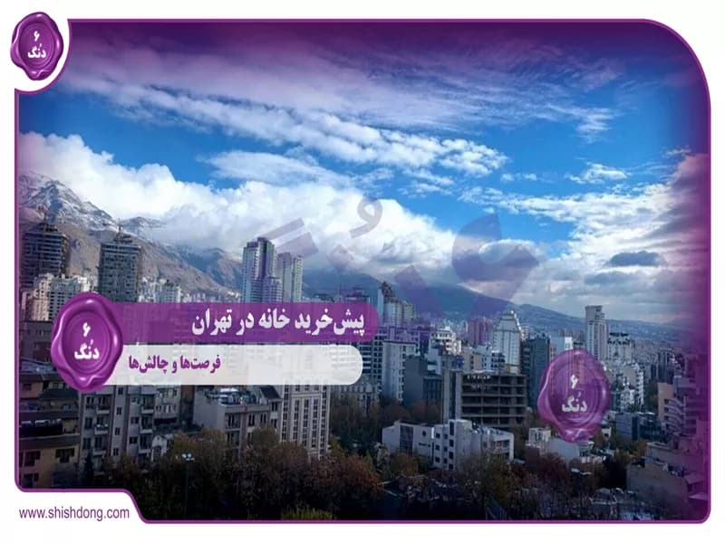 پیش‌خرید خانه در تهران: فرصت‌ها و چالش‌ها